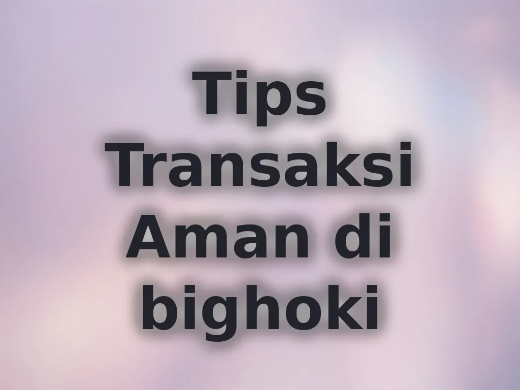 Tips Transaksi Aman di bighoki